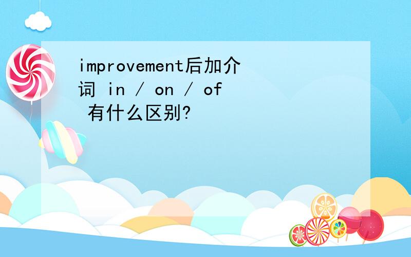 improvement后加介词 in / on / of 有什么区别?