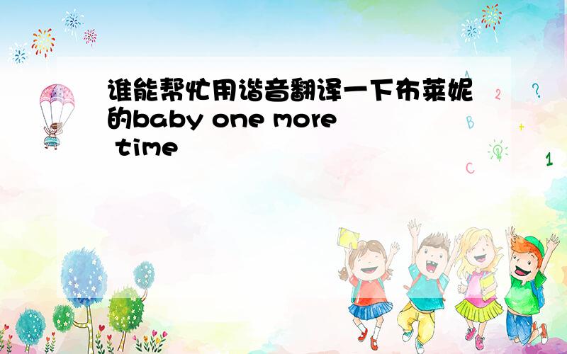 谁能帮忙用谐音翻译一下布莱妮的baby one more time