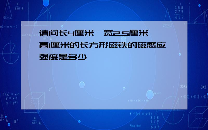 请问长4厘米,宽2.5厘米,高1厘米的长方形磁铁的磁感应强度是多少