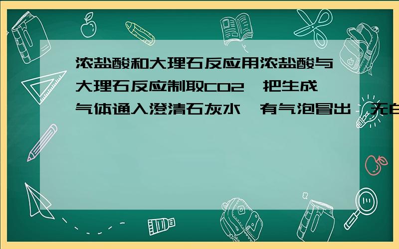 浓盐酸和大理石反应用浓盐酸与大理石反应制取CO2,把生成气体通入澄清石灰水,有气泡冒出,无白色沉淀.问CO2中混入了什么气体