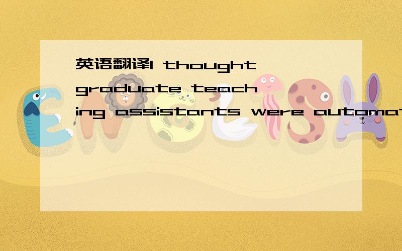 英语翻译I thought graduate teaching assistants were automatically put on the payroll at the beginning of the semester.