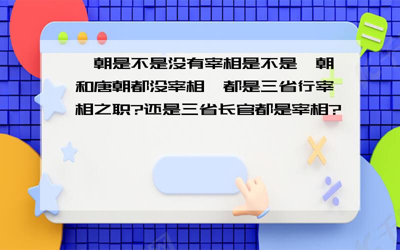 隋朝是不是没有宰相是不是隋朝和唐朝都没宰相,都是三省行宰相之职?还是三省长官都是宰相?