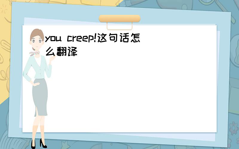 you creep!这句话怎么翻译