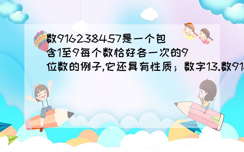 数916238457是一个包含1至9每个数恰好各一次的9位数的例子,它还具有性质；数字13.数916238457是一个包含1至9每个数字恰好各一次的9位数的例子.它还具有性质：数字1至5以正常的顺序出现在其中