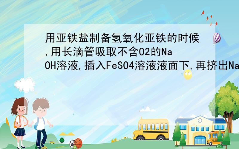 用亚铁盐制备氢氧化亚铁的时候,用长滴管吸取不含O2的NaOH溶液,插入FeSO4溶液液面下,再挤出NaOH溶液,这样操作的理由是 ．为什么要吸了再进去挤?