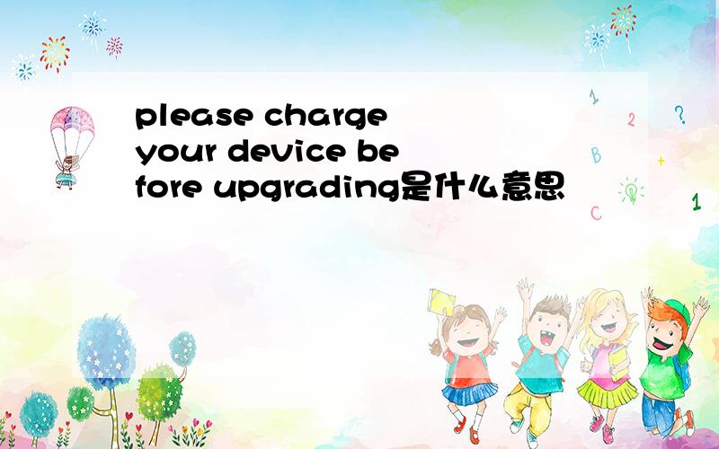 please charge your device before upgrading是什么意思