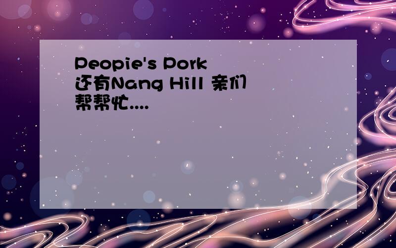 Peopie's Pork 还有Nang Hill 亲们帮帮忙....