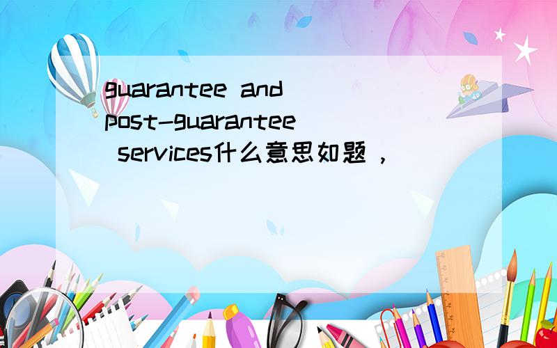 guarantee and post-guarantee services什么意思如题 ,