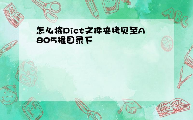 怎么将Dict文件夹拷贝至A805根目录下