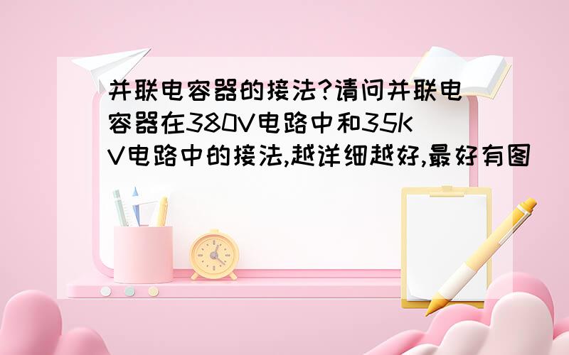 并联电容器的接法?请问并联电容器在380V电路中和35KV电路中的接法,越详细越好,最好有图