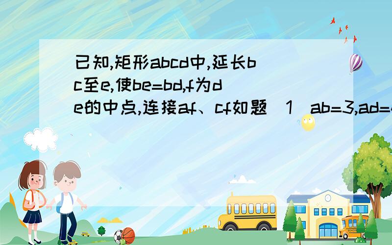 已知,矩形abcd中,延长bc至e,使be=bd,f为de的中点,连接af、cf如题（1）ab=3,ad=4,求cf长（2）求证：∠adb=2∠daf