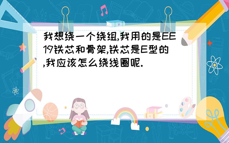 我想绕一个绕组,我用的是EE19铁芯和骨架,铁芯是E型的,我应该怎么绕线圈呢.