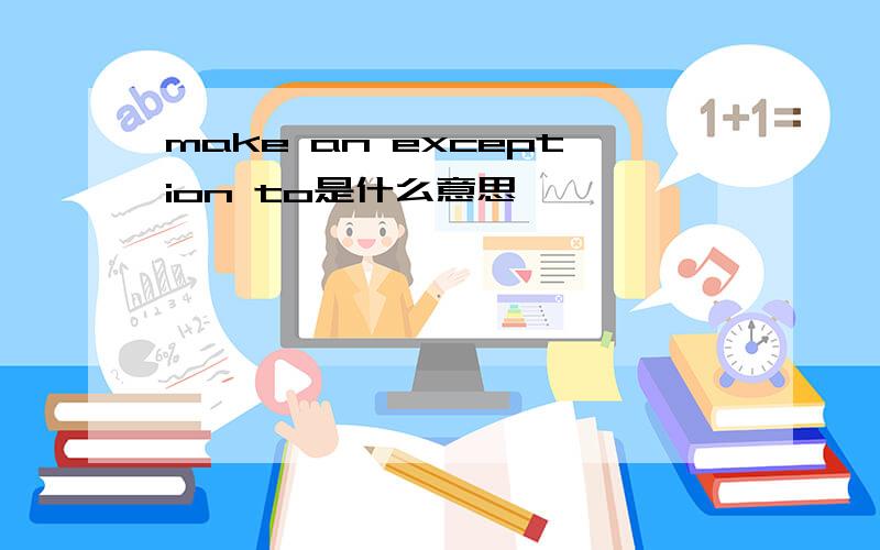 make an exception to是什么意思