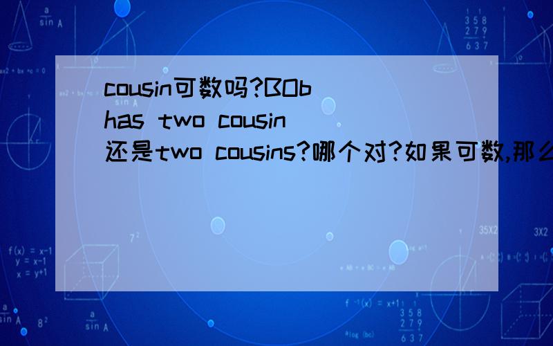 cousin可数吗?BOb has two cousin还是two cousins?哪个对?如果可数,那么BOb has two cousin对吗