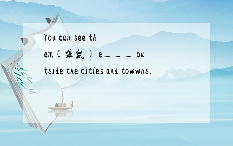 You can see them(袋鼠) e___ outside the cities and towwns.