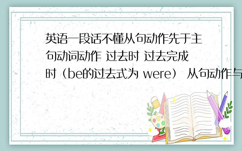 英语一段话不懂从句动作先于主句动词动作 过去时 过去完成时（be的过去式为 were） 从句动作与主句动作同时发生 现在时 过去时（had + 过去分词） 将来不大可能实现的愿望 将来时 would/coul