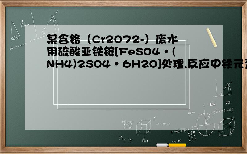 某含铬（Cr2O72-）废水用硫酸亚铁铵[FeSO4·(NH4)2SO4·6H2O]处理,反应中铁元素和铬元素完全转化为沉淀.该沉淀经干燥后得到nmolFeO·FeyCrxO3.不考虑处理过程中的实际损耗,下列叙述错误的是A．消耗