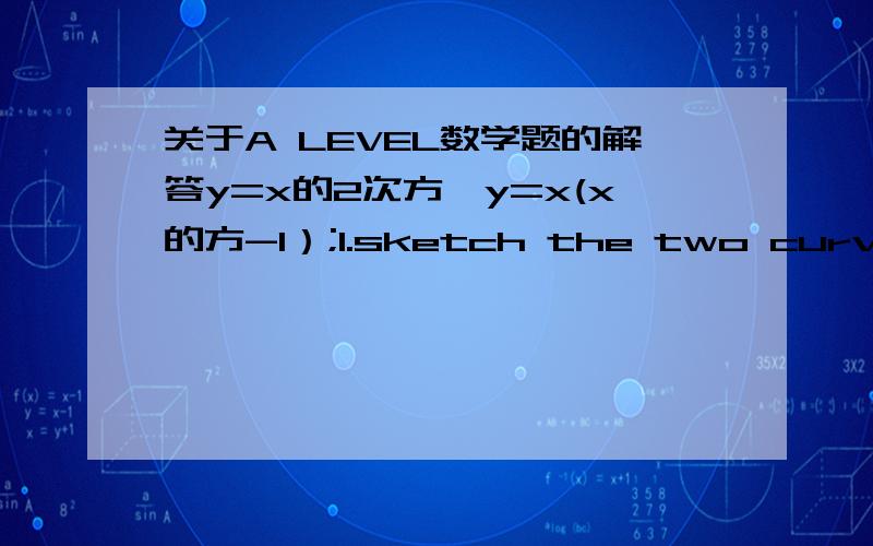 关于A LEVEL数学题的解答y=x的2次方,y=x(x的方-1）;1.sketch the two curves on the same axes2.state the number of points of intersection3.write down a suitable equation which would give the x-coordinates of these points.(you are not require