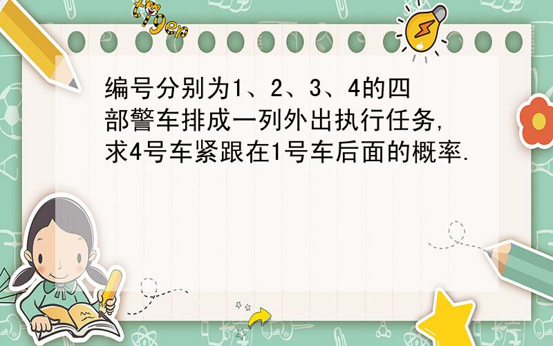 编号分别为1、2、3、4的四部警车排成一列外出执行任务,求4号车紧跟在1号车后面的概率.