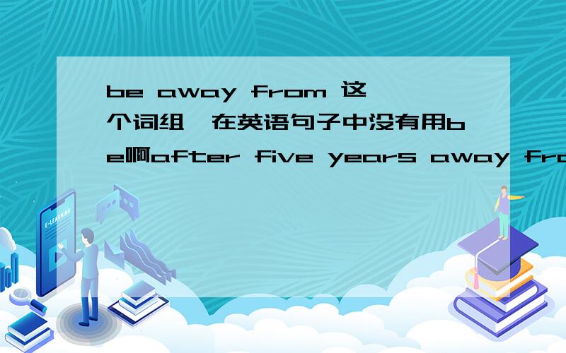 be away from 这个词组,在英语句子中没有用be啊after five years away from my hometown.怎么没用be?be 去哪了