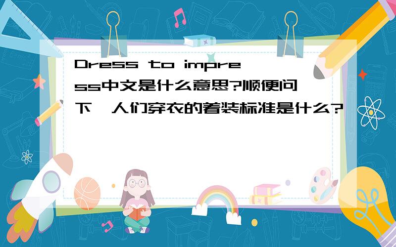 Dress to impress中文是什么意思?顺便问一下,人们穿衣的着装标准是什么?