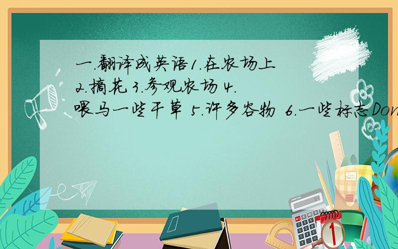 一.翻译成英语1.在农场上 2.摘花 3.参观农场 4.喂马一些干草 5.许多谷物 6.一些标志Don't litter同意句