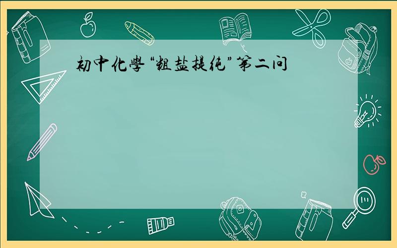 初中化学“粗盐提纯”第二问