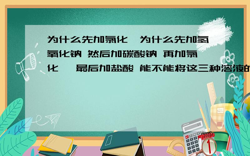 为什么先加氯化钡为什么先加氢氧化钠 然后加碳酸钠 再加氯化钡 最后加盐酸 能不能将这三种溶液的添加顺序颠倒 加每一种溶液有什么作用