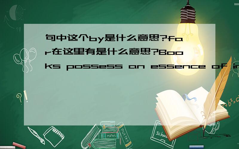 句中这个by是什么意思?far在这里有是什么意思?Books possess an essence of immortality.They are by far the most lasting products of human effort.by是不是“通过”的意思啊?