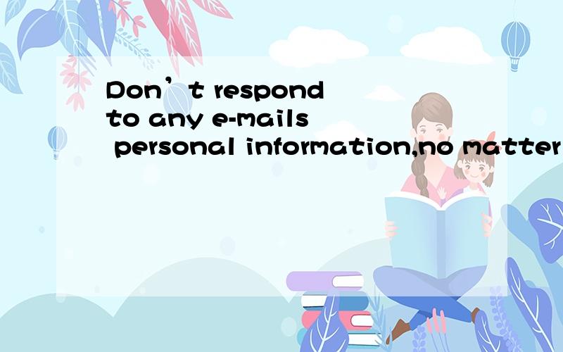Don’t respond to any e-mails personal information,no matter how official they look.A.requested B.request C.requesting D.to be requested