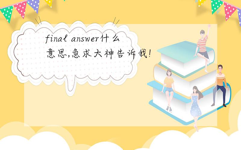 final answer什么意思,急求大神告诉我!