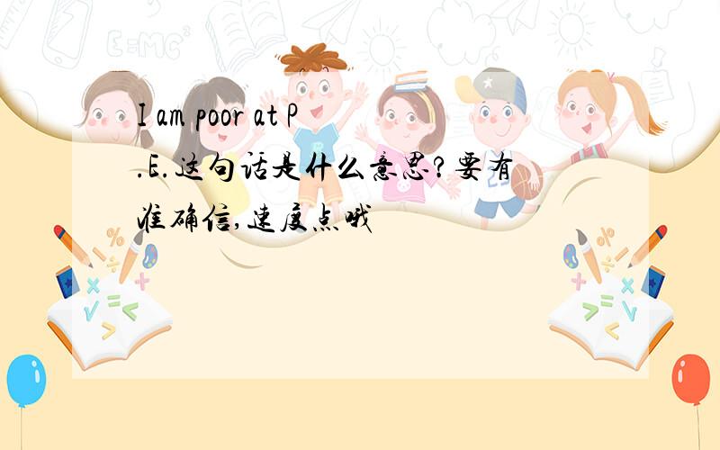 I am poor at P.E.这句话是什么意思?要有准确信,速度点哦