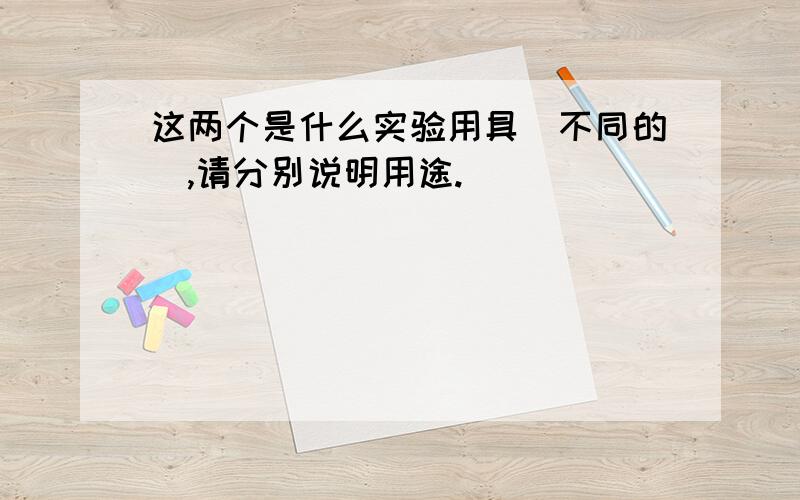 这两个是什么实验用具（不同的）,请分别说明用途.