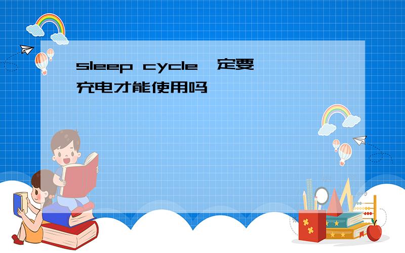 sleep cycle一定要充电才能使用吗