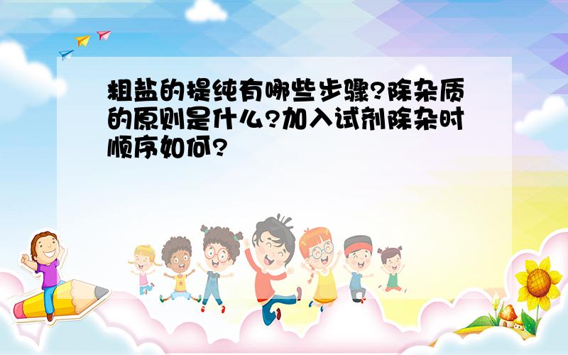 粗盐的提纯有哪些步骤?除杂质的原则是什么?加入试剂除杂时顺序如何?