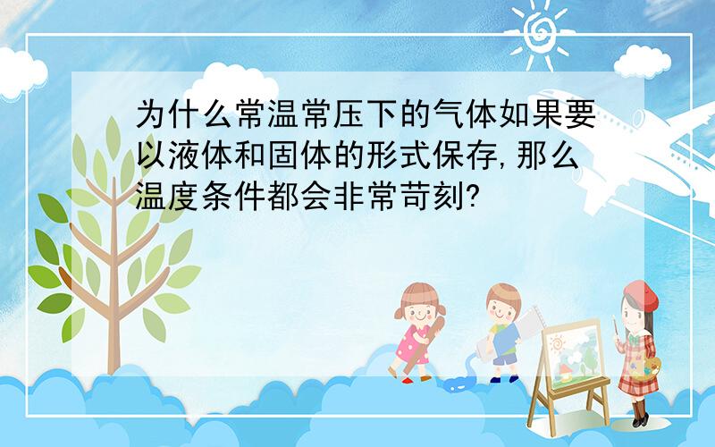 为什么常温常压下的气体如果要以液体和固体的形式保存,那么温度条件都会非常苛刻?