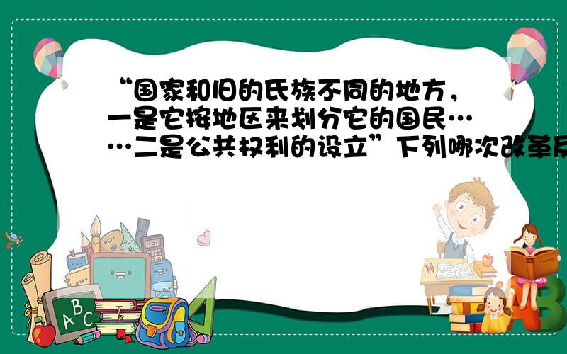 “国家和旧的氏族不同的地方，一是它按地区来划分它的国民……二是公共权利的设立”下列哪次改革反映上述材料所说的变化？A梭伦改革B克利斯提尼改革C伯里克利统治前期改革D伯里克利