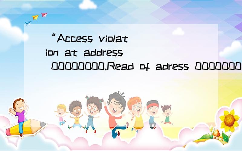 “Access violation at address 00000000.Read of adress 00000000 怎么回事,怎样修复这几天,不知怎么了,我一开机,就出现“Access violation at address 00000000.Read of adress 00000000 