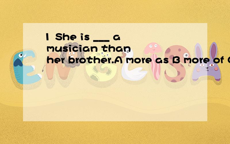 1 She is ___ a musician than her brother.A more as B more of C much as D much of2 It remains a question when the new classroom building ___.A will be completed B has been completedC would be completed D had been completed