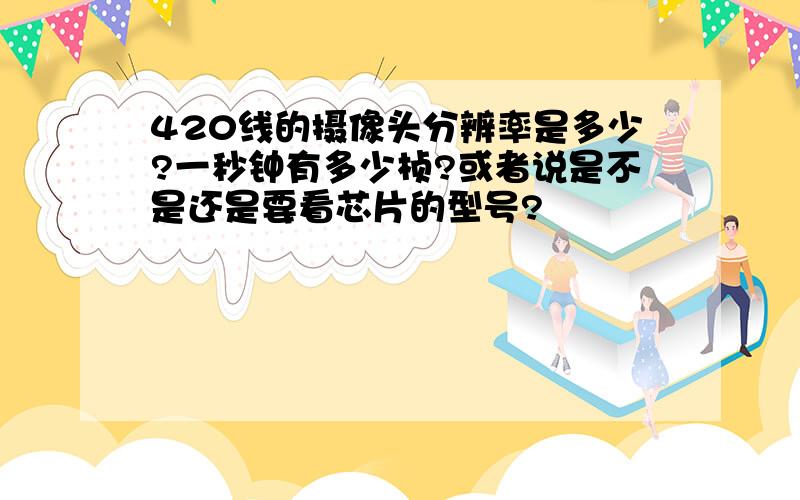 420线的摄像头分辨率是多少?一秒钟有多少桢?或者说是不是还是要看芯片的型号?