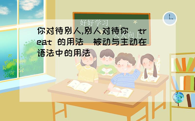 你对待别人,别人对待你（treat 的用法）被动与主动在语法中的用法