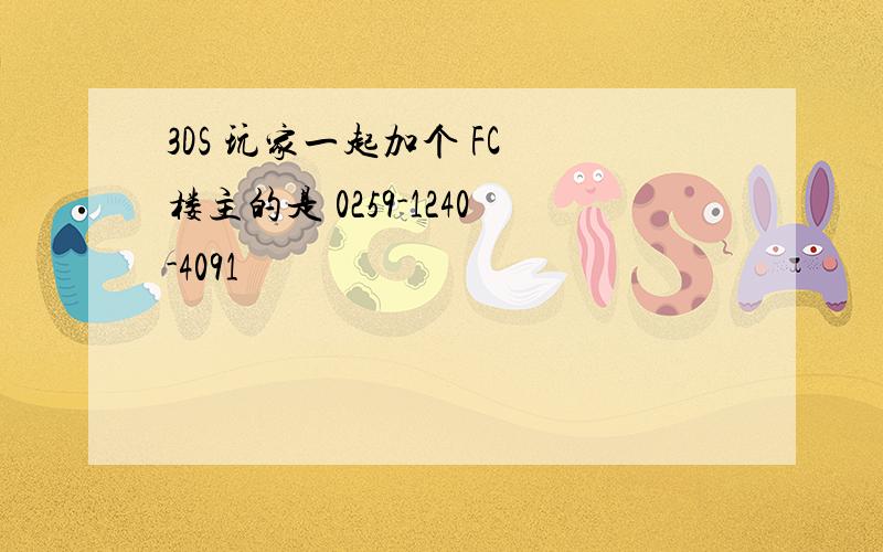 3DS 玩家一起加个 FC 楼主的是 0259-1240-4091