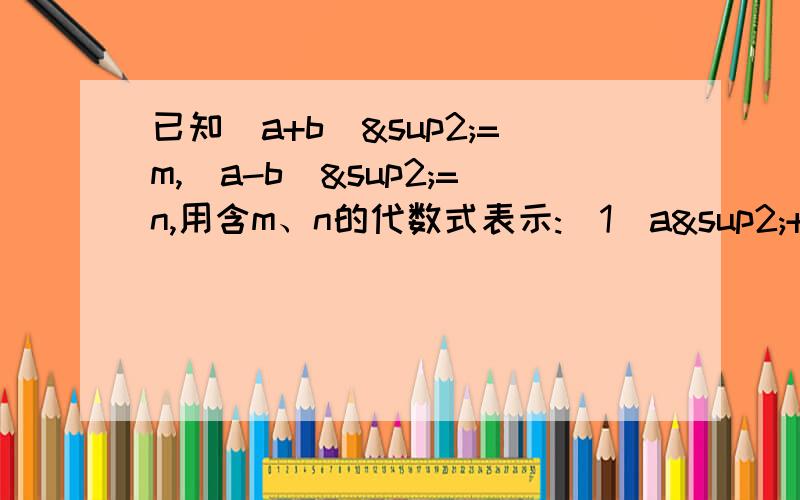 已知(a+b)²=m,(a-b)²=n,用含m、n的代数式表示:(1)a²+b²;(2)b/a+a/b速度,要有过程.