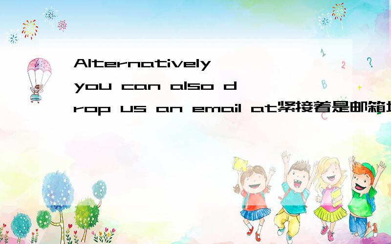 Alternatively,you can also drop us an email at紧接着是邮箱地址.