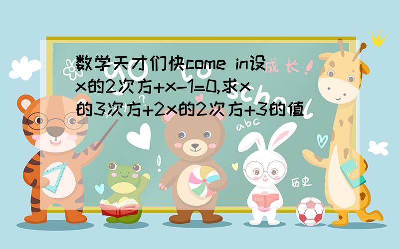 数学天才们快come in设x的2次方+x-1=0,求x的3次方+2x的2次方+3的值