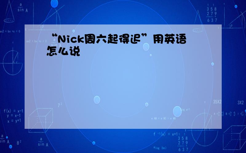 “Nick周六起得迟”用英语怎么说