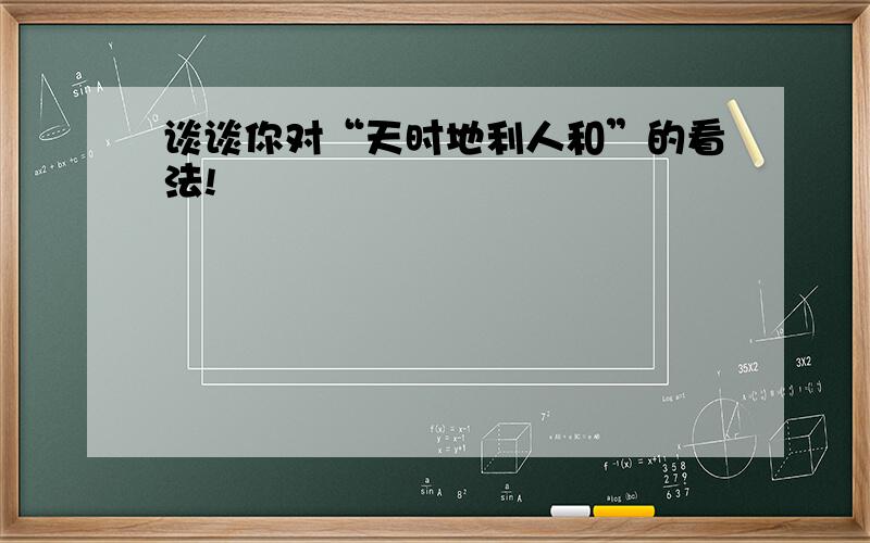 谈谈你对“天时地利人和”的看法!