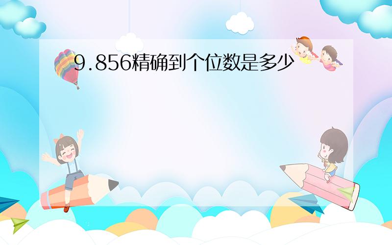 9.856精确到个位数是多少