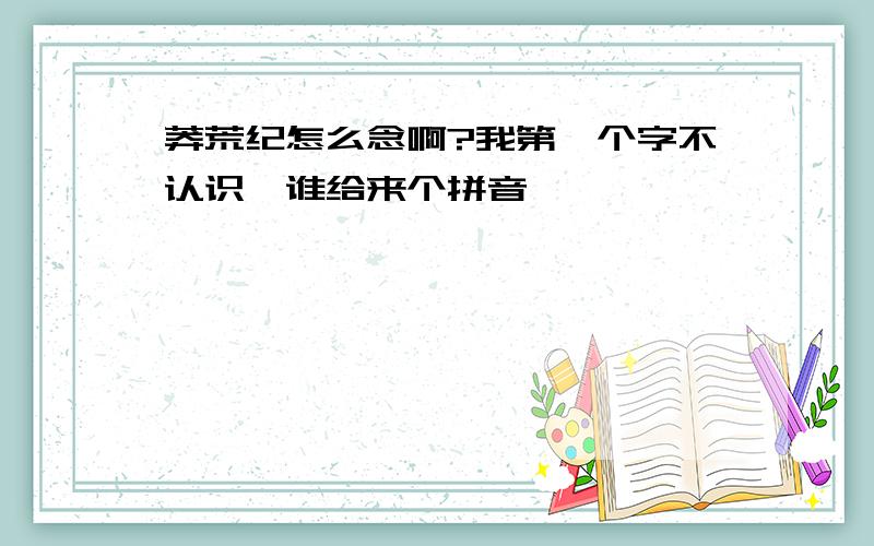 莽荒纪怎么念啊?我第一个字不认识,谁给来个拼音