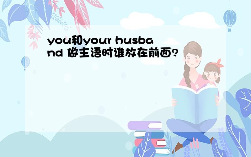 you和your husband 做主语时谁放在前面?